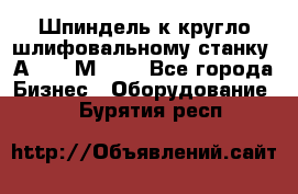 Шпиндель к кругло шлифовальному станку 3А151, 3М151. - Все города Бизнес » Оборудование   . Бурятия респ.